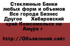 Стеклянные Банки любых форм и объемов - Все города Бизнес » Другое   . Хабаровский край,Комсомольск-на-Амуре г.